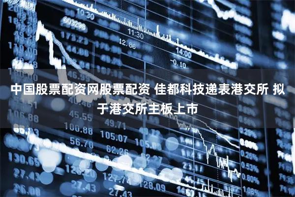中国股票配资网股票配资 佳都科技递表港交所 拟于港交所主板上市