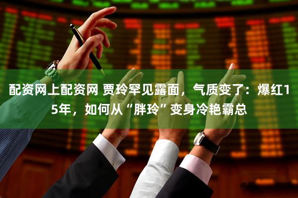 配资网上配资网 贾玲罕见露面，气质变了：爆红15年，如何从“胖玲”变身冷艳霸总