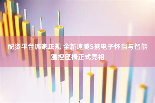 配资平台哪家正规 全新速腾S携电子怀挡与智能温控座椅正式亮相