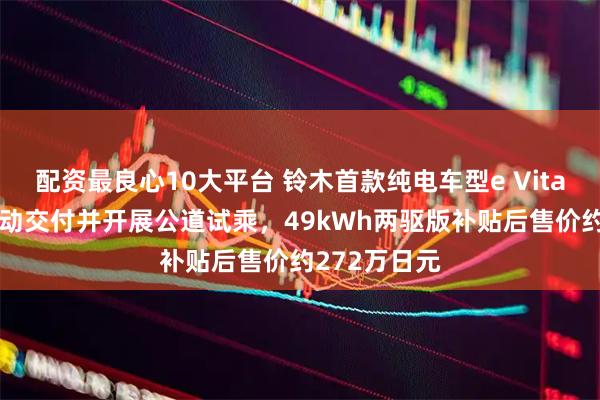 配资最良心10大平台 铃木首款纯电车型e Vitara在日本启动交付并开展公道试乘，49kWh两驱版补贴后售价约272万日元