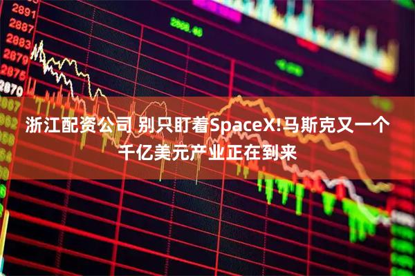 浙江配资公司 别只盯着SpaceX!马斯克又一个千亿美元产业正在到来