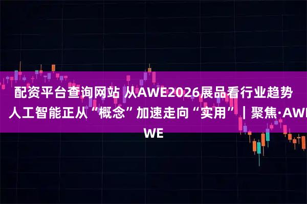 配资平台查询网站 从AWE2026展品看行业趋势：人工智能正从“概念”加速走向“实用”｜聚焦·AWE