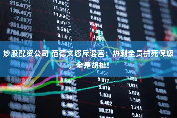 炒股配资公司 范德文怒斥谣言：热刺全员拼死保级，全是胡扯!