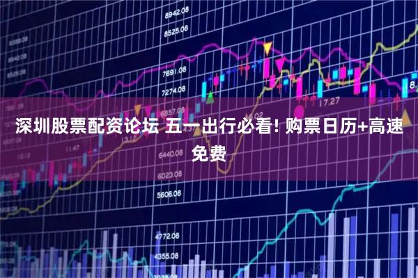 深圳股票配资论坛 五一出行必看! 购票日历+高速免费