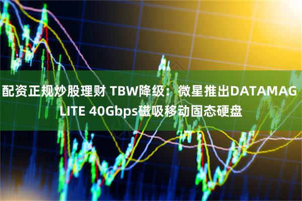 配资正规炒股理财 TBW降级：微星推出DATAMAG LITE 40Gbps磁吸移动固态硬盘