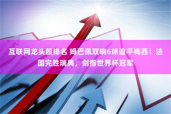 互联网龙头股排名 姆巴佩双响6球追平梅西！法国完胜瑞典，剑指世界杯冠军