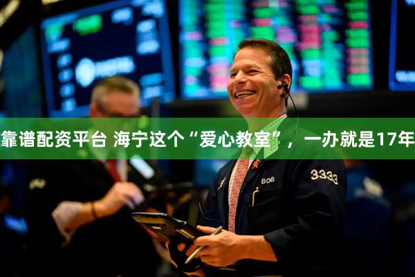 靠谱配资平台 海宁这个“爱心教室”，一办就是17年